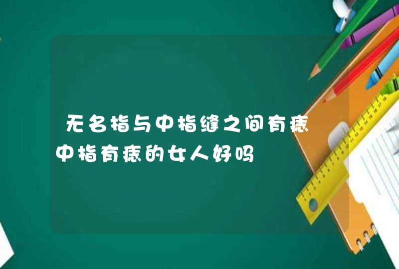 无名指与中指缝之间有痣 中指有痣的女人好吗